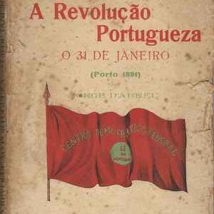 A REVOLUÇÃO PORTUGUESA  * O 31 de Janeiro (Porto 1891) * Jorge D´Abreu  * 1912 – 1ª Edição