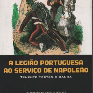 A LEGIÃO PORTUGUESA AO SERVIÇO DE NAPOLEÃO * Tenente Teotónio Banha