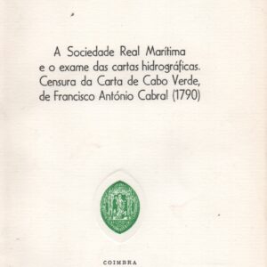A SOCIEDADE REAL MARÍTIMA E O EXAME DAS CARTAS HIDROGRÁFICAS. CENSURA DA CARTA DE CABO VERDE, DE FRANCISCO ANTÓNIO CABRAL (1790) * Inácio Guerreiro