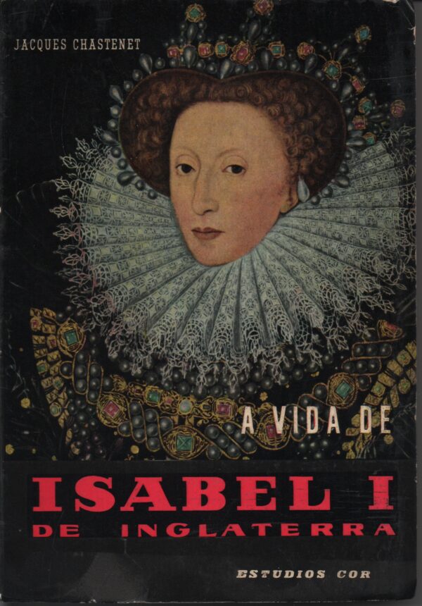A VIDA DE ISABEL I DE INGLATERRA  *  Jacques Chastenet  Trad. de José Saramago   1959