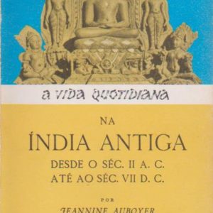 A VIDA QUOTIDIANA NA ÍNDIA ANTIGA : Desde o Séc. II A.C. até ao Séc. VII D.C. * Jeannine Auboyer