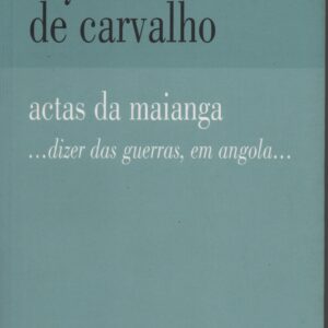 ACTAS DA MAIANGA …Dizer das Guerras, em Angola… * Ruy Duarte de Carvalho