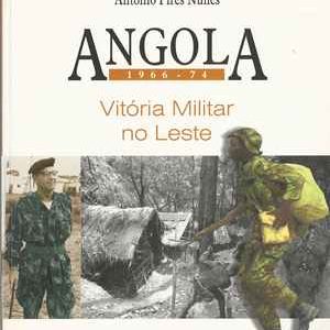 ANGOLA 1966 – 74 * Vitória Militar no Leste  * António Pires Nunes