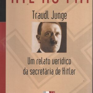 ATÉ AO FIM : Um Relato Verídico da Secretária de Hitler * Traudl Junge