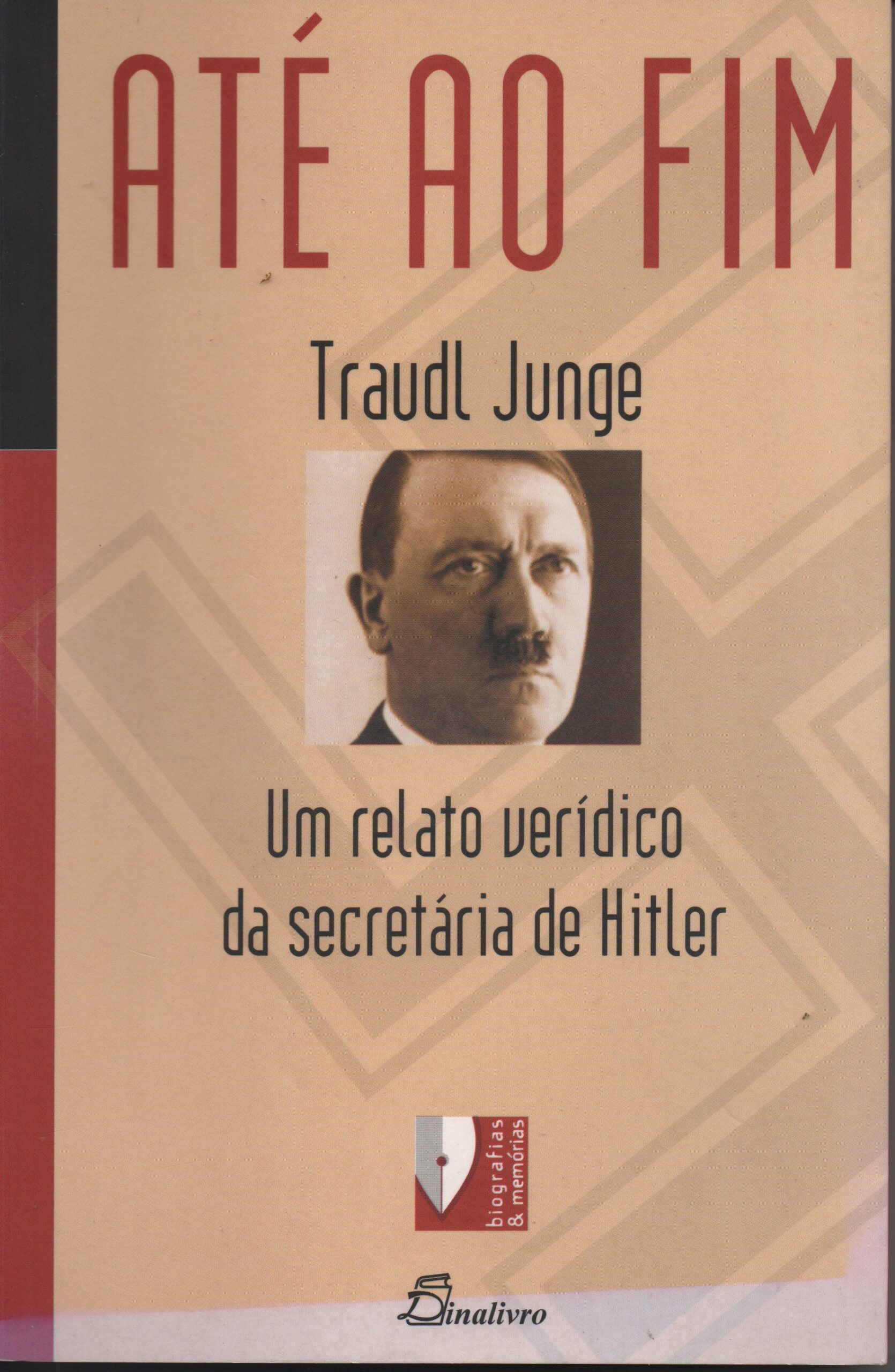 ATÉ AO FIM : Um Relato Verídico da Secretária de Hitler * Traudl Junge