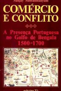COMÉRCIO E CONFLITO – A PRESENÇA PORTUGUESA NO GOLFO DE BENGALA     1500-1700   –     Sanjay Subrahmanyam