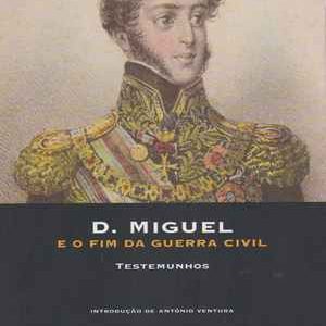 D. Miguel e o Fim da Guerra Civil  : Testemunhos  *  J. B. Auget de St. Sylvan    2006