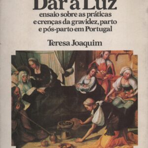 DAR À LUZ : Ensaio sobre as práticas e crenças da gravidez, parto e pós-parto em Portugal * Teresa Joaquim   1983