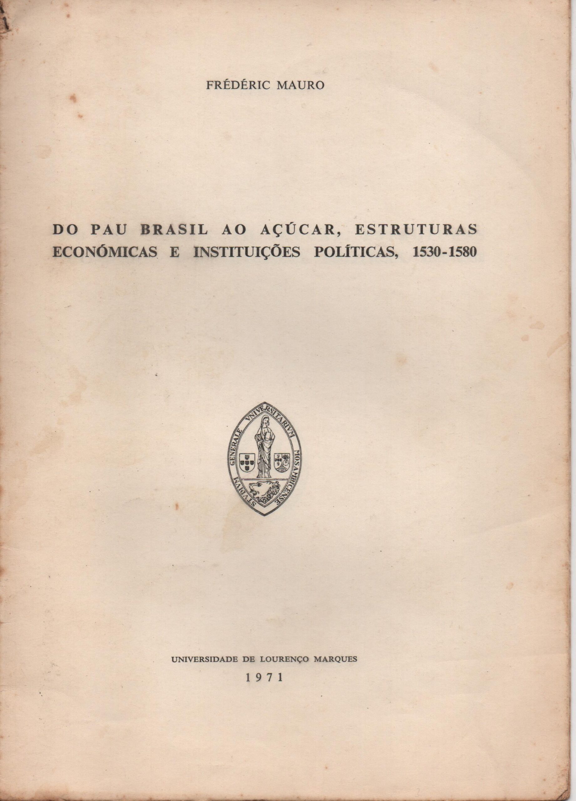 DO PAU BRASIL AO AÇUCAR, ESTRUTURAS ECONÓMICAS E INSTITUIÇÕES POLÍTICAS, 1530-1580 * Frédéric Mauro