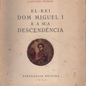 EL-REI DOM MIGUEL I E A SUA DESCENDÊNCIA * Caetano Beirão   1943