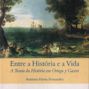 ENTRE A HISTÓRIA E A VIDA : A Teoria da História em Ortega y Gasset * António Horta Fernandes