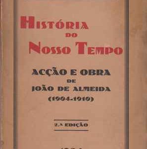 HISTÓRIA DO NOSSO TEMPO * Acção e Obra de João de Almeida (1904-1910)  * 1934