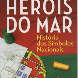 HERÓIS DO MAR : História dos Símbolos Nacionais – Nuno Severiano Teixeira
