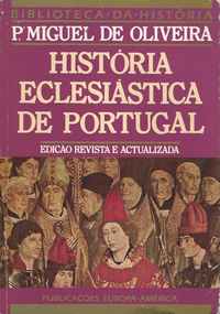 HISTÓRIA ECLESIÁSTICA DE PORTUGAL     *                                        Miguel de Oliveira      *     Actualiz. Artur Roque de Almeida       *    Pref. António Costa Marques      *    1994
