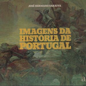 IMAGENS DA HISTÓRIA DE PORTUGAL * José Hermano Saraiva