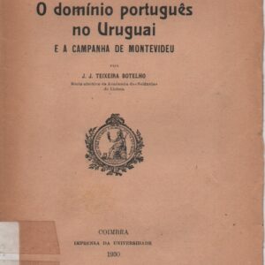 O DOMÍNIO PORTUGUÊS NO URUGUAI E A CAMPANHA DE MONTEVIDEU * J. J. Teixeira Botelho   1930