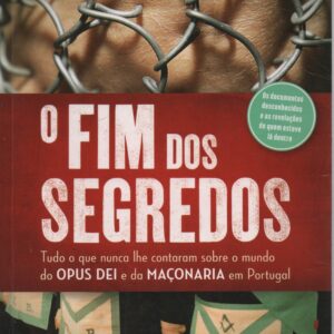 O FIM DOS SEGREDOS : Tudo o que nunca lhe contaram sobre o Mundo do Opus Dei e da Maçonaria em Portugal * Catarina Guerreiro