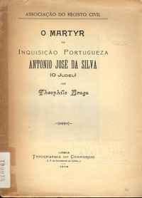 O MARTYR DA INQUISIÇÃO PORTUGUEZA ANTONIO JOSÉ DA SILVA (O Judeu)          Theophilo Braga     1904