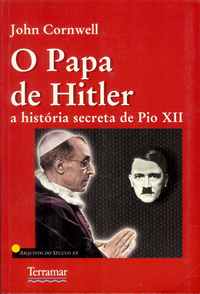 O PAPA DE HITLER  –  A História Secreta De Pio XII  *  John Cornwell  * 2000