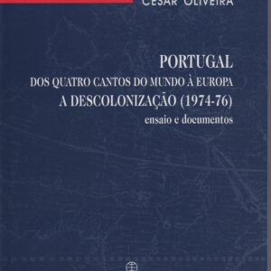 PORTUGAL DOS QUATRO CANTOS DO MUNDO À EUROPA : A Descolonização (1974-76) – Ensaios e Documentos * César Oliveira