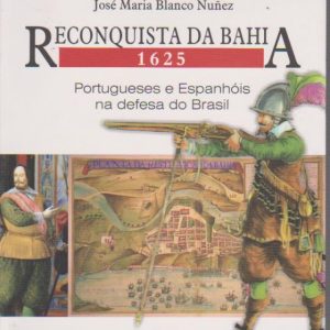 RECONQUISTA DA BAHIA – 1625 : Portugueses e Espanhóis na defesa do Brasil  * José Maria Blanco Nuñez