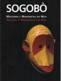 SOGOBÒ Máscaras e Marionetas do Mali * Francisco Capelo e Mary Jo Arnoldi * 2004
