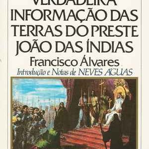 VERDADEIRA INFORMAÇÃO DAS TERRAS DO PRESTE JOÃO DAS ÍNDIAS  *  Francisco Álvares   *   Intr. e Notas de Neves Águas * 1989