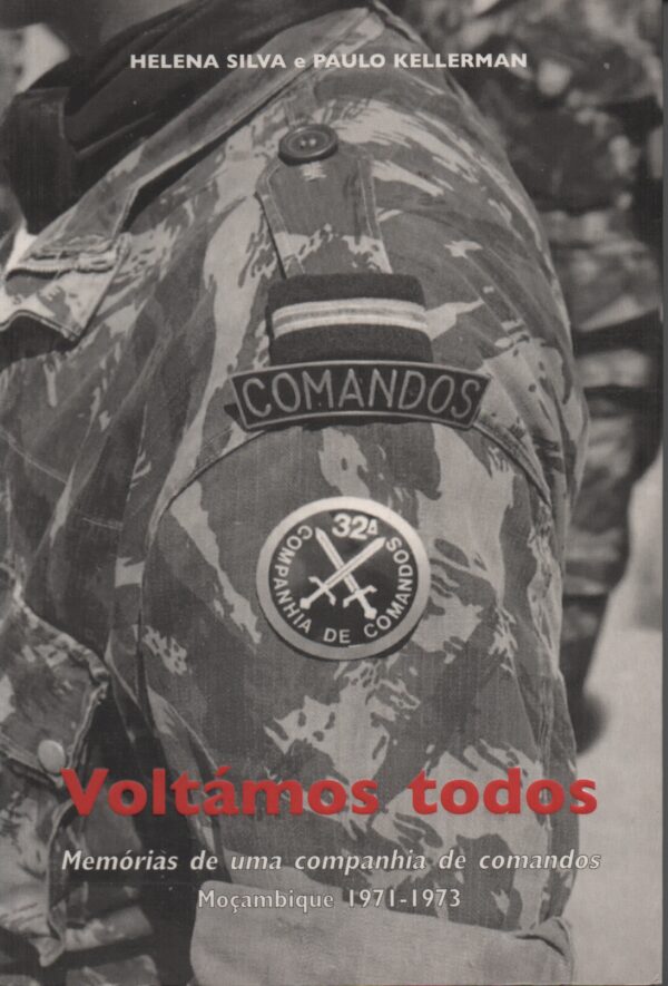 VOLTÁMOS TODOS : Memórias de uma companhia de comandos - Moçambique 1971-1973 * Helena Silva e Paulo Kellerman